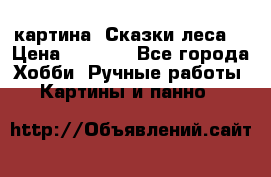 картина “Сказки леса“ › Цена ­ 4 000 - Все города Хобби. Ручные работы » Картины и панно   